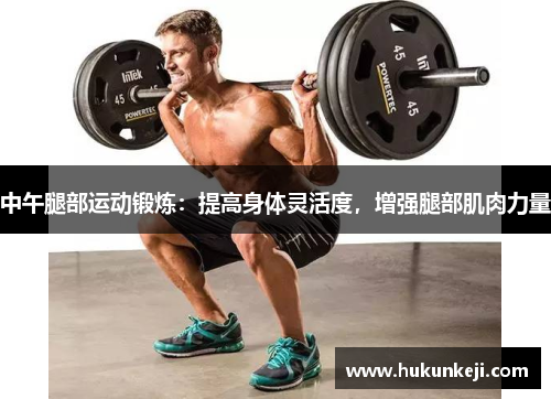 中午腿部运动锻炼：提高身体灵活度，增强腿部肌肉力量