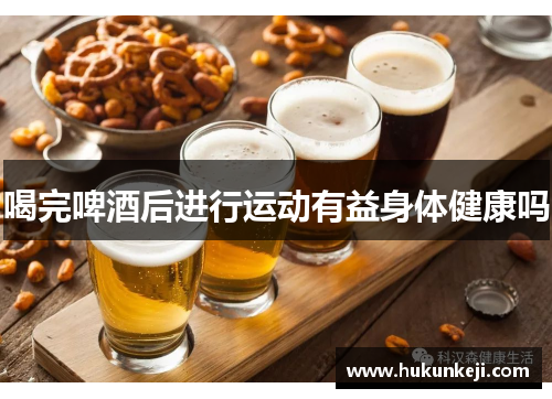 喝完啤酒后进行运动有益身体健康吗
