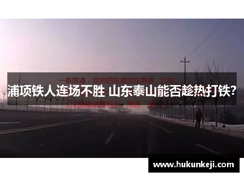 浦项铁人连场不胜 山东泰山能否趁热打铁？