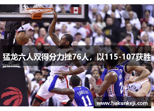 猛龙六人双得分力挫76人，以115-107获胜